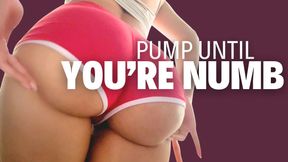 PUMP UNTIL YOU'RE NUMB