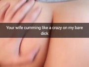 Your cheating wife moaning on my bare cock like cheap slut! -Cuckold Snapchat Captions