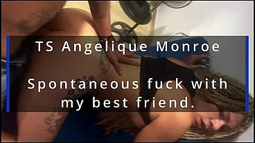 TS Angelique Monroe - Spontaneous fuck with my best friend.