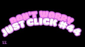 DON'T WORRY JUST CLICK #44