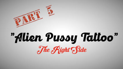 Part 5  - Misha Montana" Alien Pussy Tattoo - The Right Side"