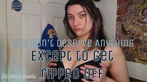 You Don't Deserve Anything Except For Getting RIPPED OFF