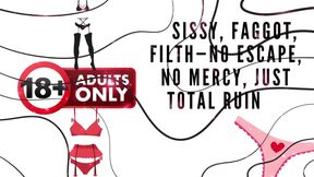 Sissy, Fag, Filth-no Escape, No Mercy, Just Total Ruin