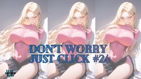 DON'T WORRY JUST CLICK #26