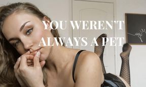 You weren’t always a pet.