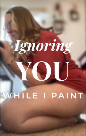 Ignoring You While I Paint