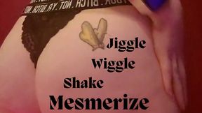 Jiggle wiggle shake mesmerize