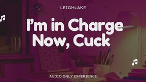 I'm In Charge Now, Cuck - Audio Only Cuckold Experience with LeighLake