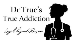 Dr True's True Addiction (Loyal beyond Reason)