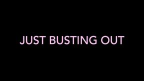 JUST BUSTING OUT