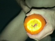 Fucking an Orange came so hard