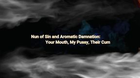 Nun of Sin and Aromatic Damnation Your Mouth, My Pussy, Their Cum!