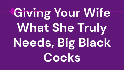 Giving Your Wife What She Truly Needs, Big Black Cocks