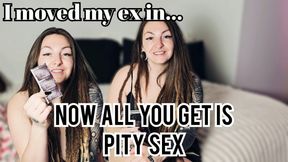 My ex moved in and now you only get pity sex
