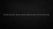 Your Slavic boss criticizes every little detail