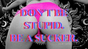 DON'T BE STUPID BE A SUCKER