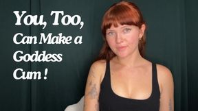 You, Too, Can Make A Goddess Cum!