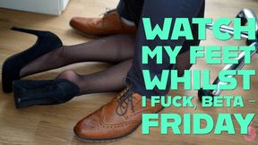 Watch My Feet Whilst I Fuck, Beta - Friday