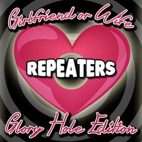 AUDIO ONLY - Girlfriend or wife repeaters glory hole edition