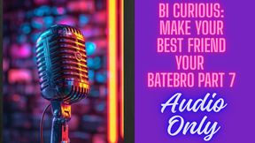 Bi Curious: Make Your Best Friend a Batebro – Part 7 AUDIO ONLY
