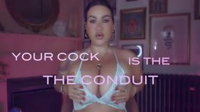 Your COCK is the CONDUIT