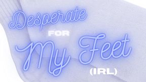Desperate for My Feet (IRL)