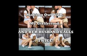 Making out with my girlfriend while her husband calls TWICE