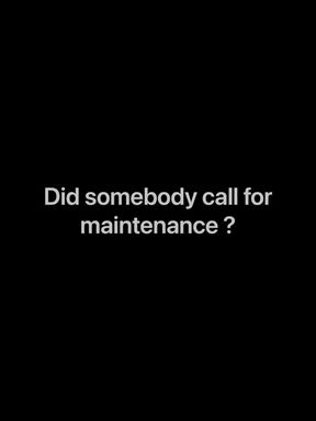 Did anyone call for maintenance??