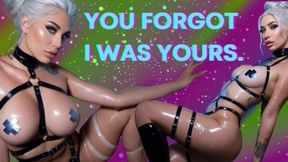YOU FORGOT I WAS YOURS.