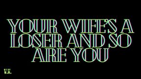 YOUR WIFE'S A LOSER AND SO ARE YOU