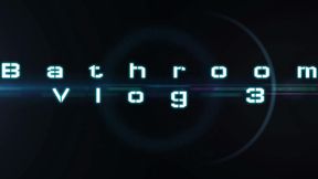 Bathroom Vlog 3
