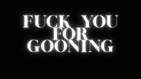 FUCK YOU FOR GOONING