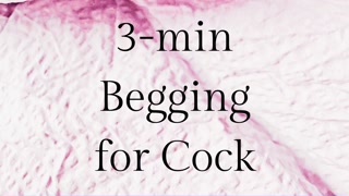 Begging for Cock - 3 mins