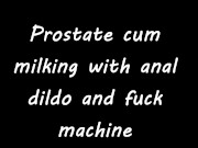Prostate cum milking with anal dildo and fuck machine