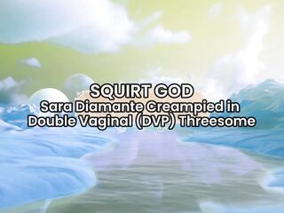 Sara Diamante CREAMPIED in DOUBLE VAGINAL (DVP) THRESSOME