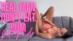 REAL MAN DON'T EAT CUM, BUT YOU DO Facial CEI Humiliation