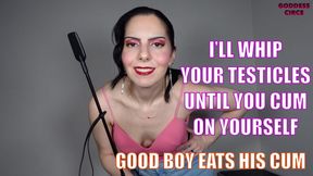 I’LL WHIP YOUR TESTICLES UNTIL YOU CUM ON YOURSELF - GOOD BOY EATS HIS CUM