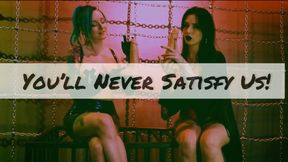 You’ll Never Satisfy Us!