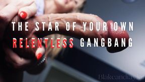 The Star of Your Own Relentless Gangbang