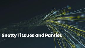 Snotty Tissues and PANTIES