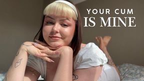 Your cum is mine