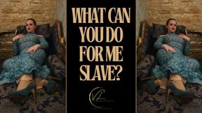 WHAT CAN YOU DO FOR ME SLAVE?