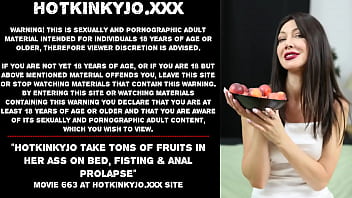 Hotkinkyjo take tons of fruits in her ass on bed, fisting &amp_ anal prolapse