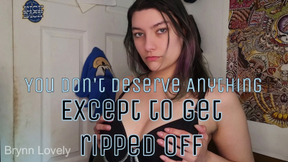 You Don't Deserve Anything Except For Getting RIPPED OFF