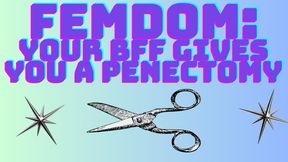FEMDOM: YOUR BFF GIVES YOU A PENECTOMY!
