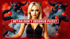 Betas Don’t Deserve Pussy