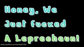 Honey we just fucked a leprechaun!