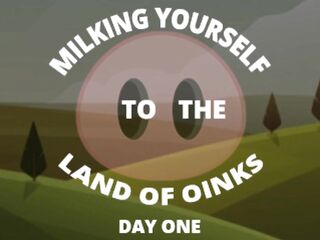 Milking Yourself to the Land of Oinks 1st Day