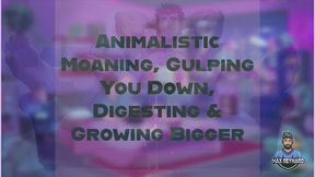 Animalistic Moaning, Gulping You Down, Digesting, and Growing Bigger