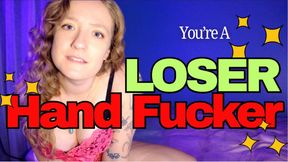 You're A LOSER Hand Fucker